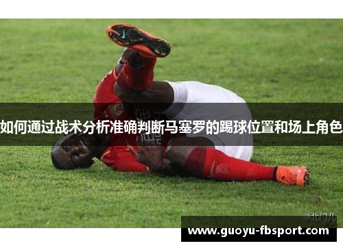 如何通过战术分析准确判断马塞罗的踢球位置和场上角色