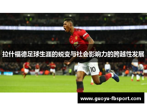 拉什福德足球生涯的蜕变与社会影响力的跨越性发展