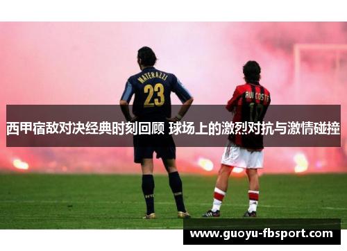 西甲宿敌对决经典时刻回顾 球场上的激烈对抗与激情碰撞 西甲宿敌对决经典时刻回顾 球场上的激烈对抗与激情碰撞