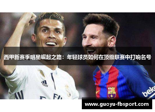 西甲新赛季明星崛起之路:年轻球员如何在顶级联赛中打响名号 西甲新赛季明星崛起之路:年轻球员如何在顶级联赛中打响名号