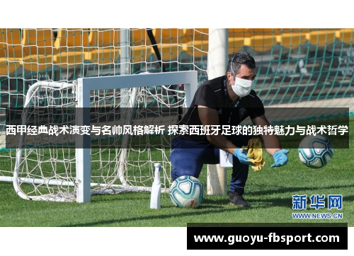 西甲经典战术演变与名帅风格解析 探索西班牙足球的独特魅力与战术哲学 西甲经典战术演变与名帅风格解析 探索西班牙足球的独特魅力与战术哲学