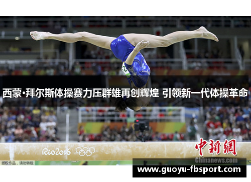 西蒙·拜尔斯体操赛力压群雄再创辉煌 引领新一代体操革命 西蒙·拜尔斯体操赛力压群雄再创辉煌 引领新一代体操革命