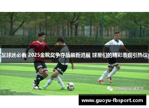 足球迷必看 2025金靴奖争夺战最新进展 球星们的精彩表现引热议