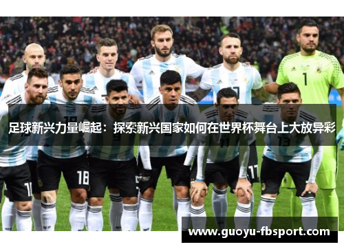 足球新兴力量崛起:探索新兴国家如何在世界杯舞台上大放异彩