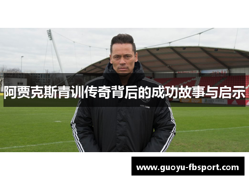 阿贾克斯青训传奇背后的成功故事与启示
