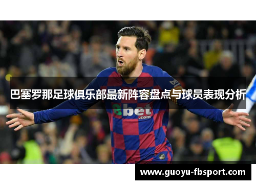 巴塞罗那足球俱乐部最新阵容盘点与球员表现分析