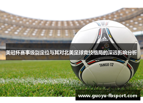 美冠杯赛事级别定位与其对北美足球竞技格局的深远影响分析