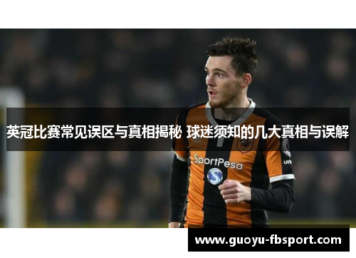 英冠比赛常见误区与真相揭秘 球迷须知的几大真相与误解