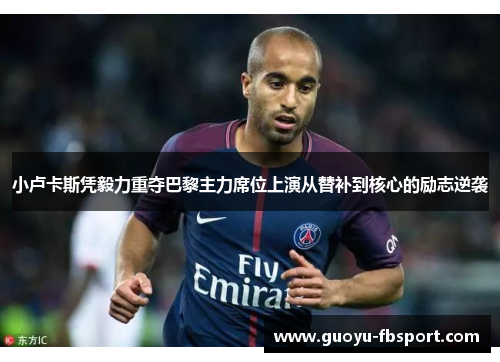 小卢卡斯凭毅力重夺巴黎主力席位上演从替补到核心的励志逆袭 小卢卡斯凭毅力重夺巴黎主力席位上演从替补到核心的励志逆袭