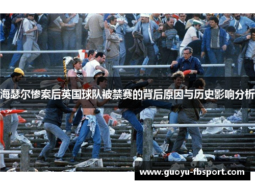 海瑟尔惨案后英国球队被禁赛的背后原因与历史影响分析