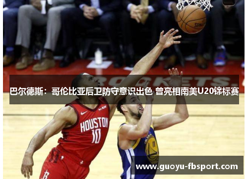 巴尔德斯：哥伦比亚后卫防守意识出色 曾亮相南美U20锦标赛