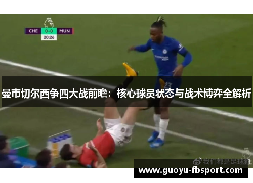 曼市切尔西争四大战前瞻:核心球员状态与战术博弈全解析 曼市切尔西争四大战前瞻:核心球员状态与战术博弈全解析