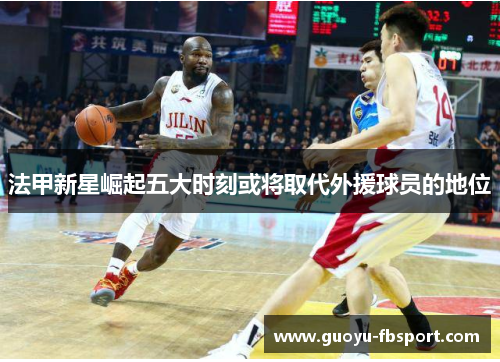 法甲新星崛起五大时刻或将取代外援球员的地位