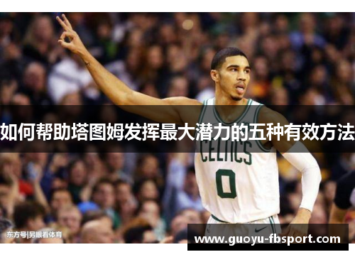 如何帮助塔图姆发挥最大潜力的五种有效方法