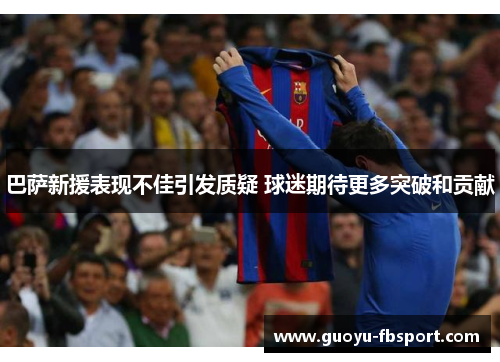 巴萨新援表现不佳引发质疑 球迷期待更多突破和贡献