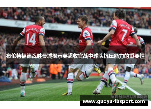 布伦特福德战胜曼城揭示英超收官战中球队抗压能力的重要性