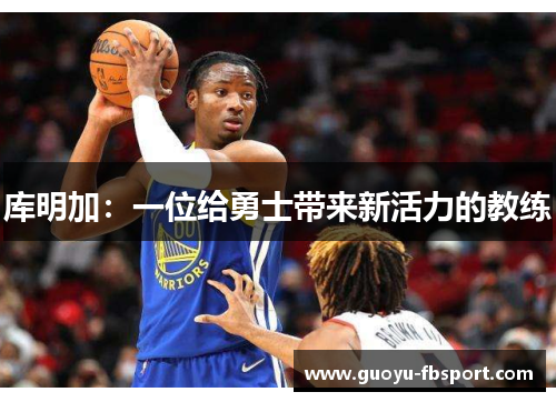 库明加：一位给勇士带来新活力的教练