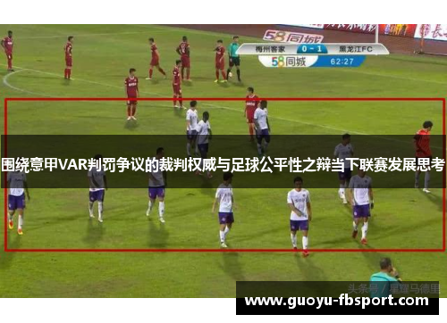 围绕意甲VAR判罚争议的裁判权威与足球公平性之辩当下联赛发展思考