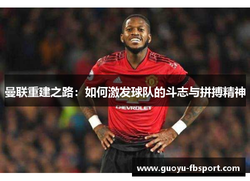 曼联重建之路：如何激发球队的斗志与拼搏精神