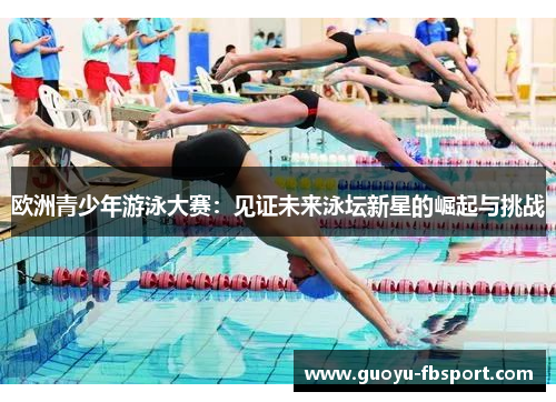 欧洲青少年游泳大赛：见证未来泳坛新星的崛起与挑战