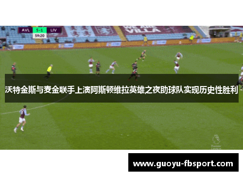 沃特金斯与麦金联手上演阿斯顿维拉英雄之夜助球队实现历史性胜利