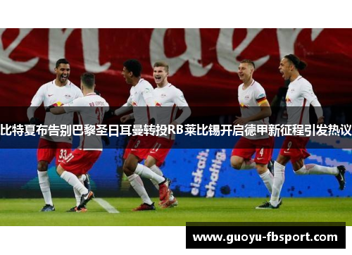 比特夏布告别巴黎圣日耳曼转投RB莱比锡开启德甲新征程引发热议