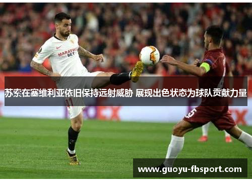 苏索在塞维利亚依旧保持远射威胁 展现出色状态为球队贡献力量