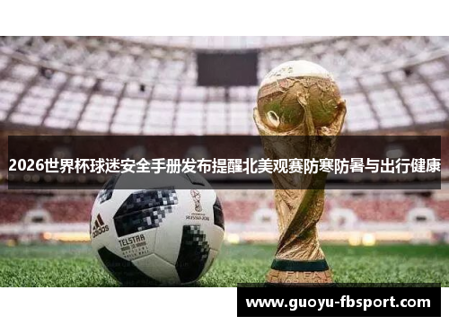 2026世界杯球迷安全手册发布提醒北美观赛防寒防暑与出行健康